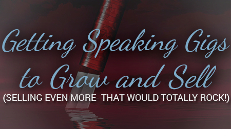 Getting Speaking Gigs to Grow and Sell (selling even more so- that would totally ROCK!)