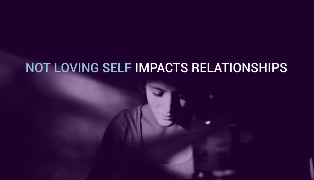 How not loving self impacts all relationships
